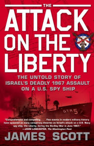 Title: The Attack on the Liberty: The Untold Story of Israel's Deadly 1967 Assault on a U.S. Spy Ship, Author: James Scott