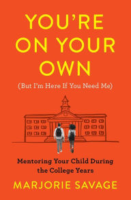Title: You're On Your Own (But I'm Here If You Need Me): Mentoring Your Child During the College Years, Author: Marjorie Savage