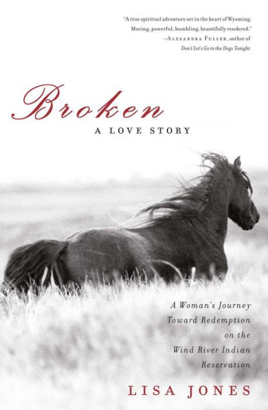 Broken: A Love Story - Horses, Humans and Redemption on the Wind River Indian Reservation