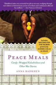 Title: Peace Meals: Candy-Wrapped Kalashnikovs and Other War Stories (INCLUDES WAITING FOR THE TALIBAN, PREVIOUSLY AVAILABLE ONLY AS AN EBOOK), Author: Anna Badkhen