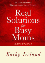 Title: Real Solutions for Busy Moms Devotional: 52 God-Inspired Messages for Your Heart, Author: Kathy Ireland