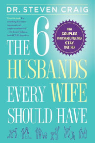 Title: The 6 Husbands Every Wife Should Have: How Couples Who Change Together Stay Together, Author: Dr. Steven Craig
