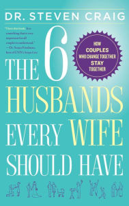 Title: The 6 Husbands Every Wife Should Have: How Couples Who Change Together Stay Together, Author: Dr. Steven Craig