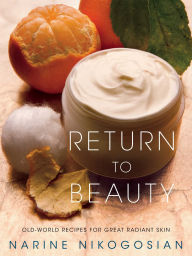 Title: Return to Beauty: Old-World Recipes for Great Radiant Skin, Author: Narine Nikogosian