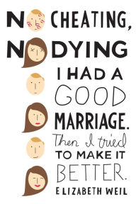 Title: No Cheating, No Dying: I Had a Good Marriage. Then I Tried To Make It Better., Author: Elizabeth Weil