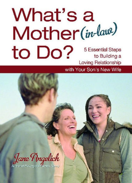 What's a Mother (in-law) to Do?: 5 Essential Steps to Building a Loving Relationship with Your Son's New Wife