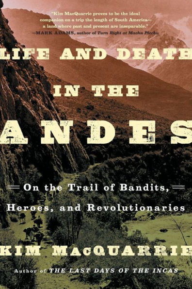 Life and Death the Andes: On Trail of Bandits, Heroes, Revolutionaries