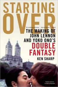 Title: Starting Over: The Making of John Lennon and Yoko Ono's Double Fantasy, Author: Ken Sharp