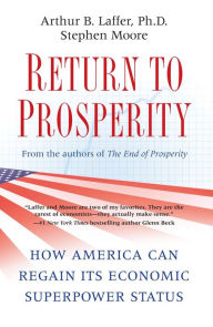 Title: Return to Prosperity: How America Can Regain Its Economic Superpower Status, Author: Arthur B. Laffer