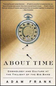 Title: About Time: Cosmology and Culture at the Twilight of the Big Bang, Author: Adam Frank