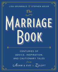 Title: The Marriage Book: Centuries of Advice, Inspiration, and Cautionary Tales from Adam and Eve to Zoloft, Author: Lisa Grunwald