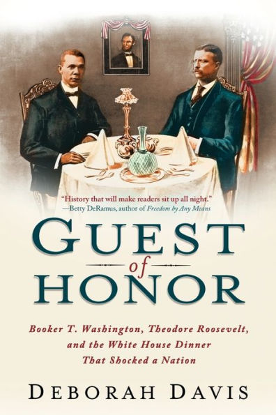 Guest of Honor: Booker T. Washington, Theodore Roosevelt, and the White House Dinner That Shocked a Nation