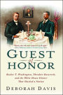 Guest of Honor: Booker T. Washington, Theodore Roosevelt, and the White House Dinner That Shocked a Nation