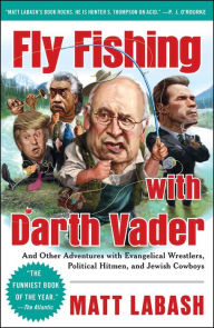 Title: Fly Fishing with Darth Vader: And Other Adventures with Evangelical Wrestlers, Political Hitmen, and Jewish Cowboys, Author: Matt Labash