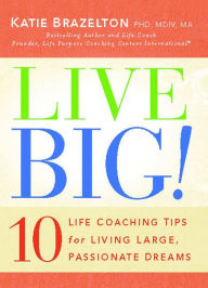 Title: Live Big!: 10 Life Coaching Tips for Living Large, Passionate Dreams, Author: Katie Brazelton