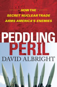 Title: Peddling Peril: How the Secret Nuclear Trade Arms America's Enemie, Author: David Albright