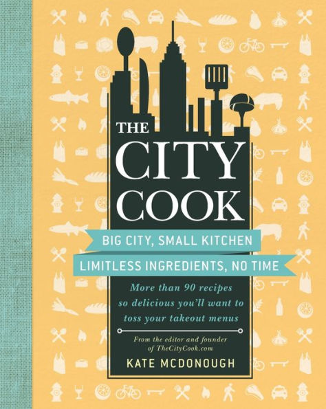 The City Cook: Big City, Small Kitchen. Limitless Ingredients, No Time. More than 90 recipes so delicious you'll want to toss your takeout menus