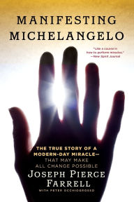 Title: Manifesting Michelangelo: The True Story of a Modern-Day Miracle--That May Make All Change Possible, Author: Joseph Pierce Farrell