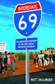 Title: Interstate 69: The Unfinished History of the Last Great American Highway, Author: Matt Dellinger