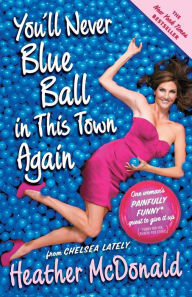 Title: You'll Never Blue Ball in This Town Again: One Woman's Painfully Funny Quest to Give It Up, Author: Heather McDonald