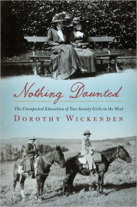 Title: Nothing Daunted: The Unexpected Education of Two Society Girls in the West, Author: Dorothy Wickenden