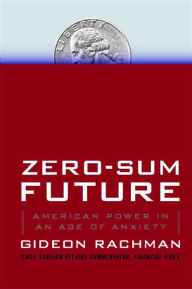 Title: Zero-Sum Future: American Power in an Age of Anxiety, Author: Gideon Rachman