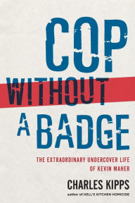 Title: Cop without a Badge: The Extraordinary Undercover Life of Kevin Maher, Author: Charles Kipps