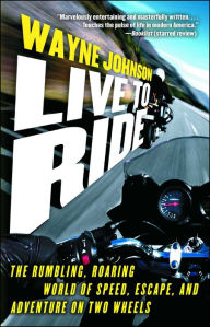 Title: Live to Ride: The Rumbling, Roaring World of Speed, Escape, and Adventure on Two Wheels, Author: Wayne Johnson