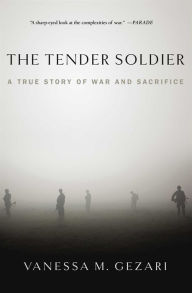 Title: The Tender Soldier: A True Story of War and Sacrifice, Author: Vanessa M. Gezari