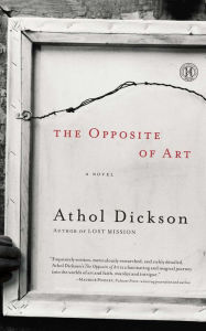 Title: The Opposite of Art: A Novel, Author: Athol Dickson