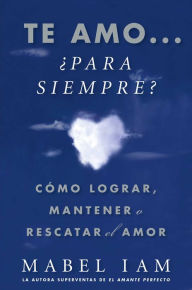 Title: Te amo... para siempre? (I Love You. Now What?): Cómo lograr, mantener o rescatar el amor, Author: Mabel Iam