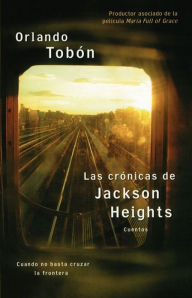 Title: Las crónicas de Jackson Heights (Jackson Heights Chronicles): Cuando no basta cruzar la frontera (When Crossing the Border Isn't Enough), Author: Orlando Tobon