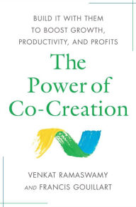 Title: The Power of Co-Creation: Build It with Them to Boost Growth, Productivity, and Profits, Author: Venkat Ramaswamy
