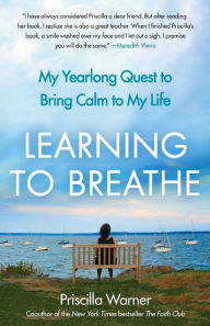 Title: Learning to Breathe: My Yearlong Quest to Bring Calm to My Life, Author: Priscilla Warner