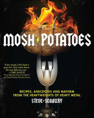 Title: Mosh Potatoes: Recipes, Anecdotes, and Mayhem from the Heavyweights of Heavy Metal, Author: Steve Seabury