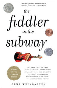 Title: The Fiddler in the Subway: The Story of the World-Class Violinist Who Played for Handouts. . . And Other Virtuoso Performances by America's Foremost Feature Writer, Author: Gene Weingarten