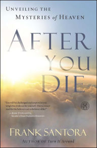 Title: After You Die: Unveiling the Mysteries of Heaven, Author: Frank Santora