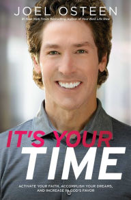 Title: It's Your Time: Activate Your Faith, Achieve Your Dreams, and Increase in God's Favor, Author: Joel Osteen