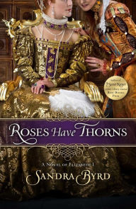 Title: Roses Have Thorns: A Novel of Elizabeth I, Author: Sandra Byrd