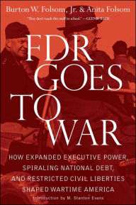 Title: FDR Goes to War: How Expanded Executive Power, Spiraling National Debt, and Restricted Civil Liberties Shaped Wartime America, Author: Burton W. Folsom Jr.