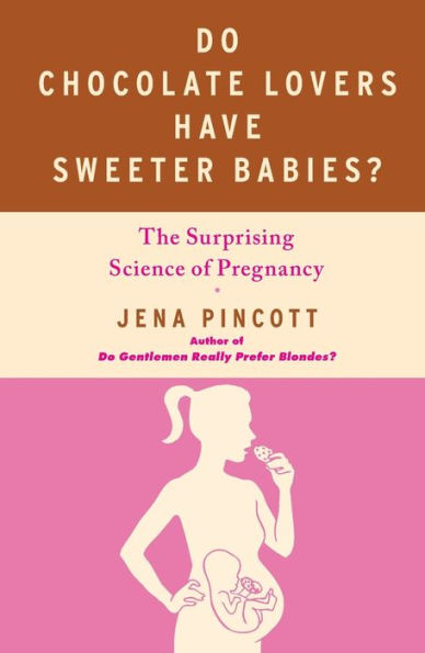 Do Chocolate Lovers Have Sweeter Babies?: The Surprising Science of Pregnancy