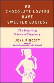 Title: Do Chocolate Lovers Have Sweeter Babies?: The Surprising Science of Pregnancy, Author: Jena Pincott