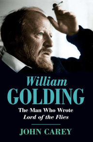 Title: William Golding: The Man Who Wrote Lord of the Flies, Author: John Carey