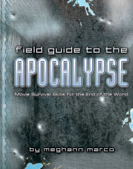 Title: Field Guide to the Apocalypse: Movie Survival Skills for the End of the World, Author: Meg Marco