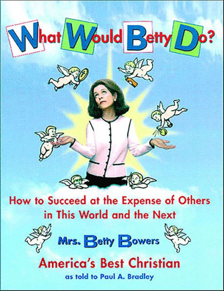 What Would Betty Do?: How to Succeed at the Expense of Others in This World and the Next