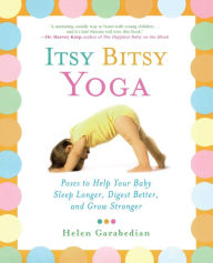 Title: Itsy Bitsy Yoga: Poses to Help Your Baby Sleep Longer, Digest Better, and Grow Stronger, Author: Helen Garabedian