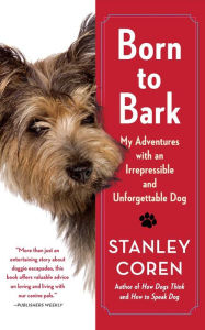 Title: Born to Bark: My Adventures with an Irrepressible and Unforgettable Dog, Author: Stanley Coren
