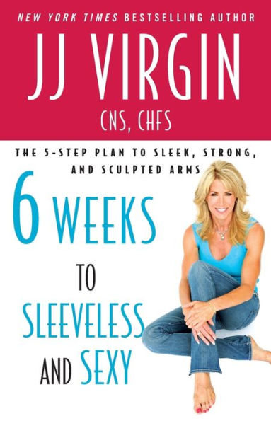 Six Weeks to Sleeveless and Sexy: The 5-Step Plan Sleek, Strong, Sculpted Arms