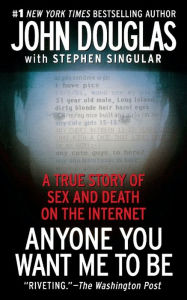 Title: Anyone You Want Me to Be: A True Story of Sex and Death on the Internet, Author: John E. Douglas