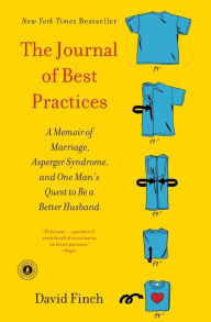 Title: The Journal of Best Practices: A Memoir of Marriage, Asperger Syndrome, and One Man's Quest to Be a Better Husband, Author: David Finch